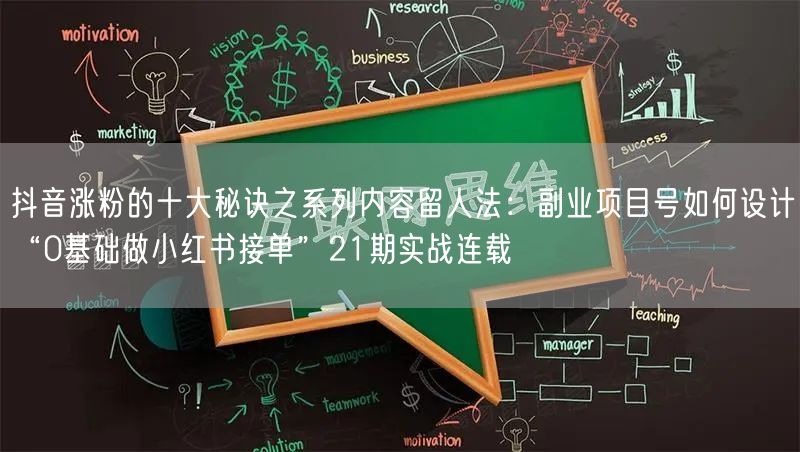 抖音涨粉的十大秘诀之系列内容留人法:副业项目号如何设计“0基础做小红书接单”21