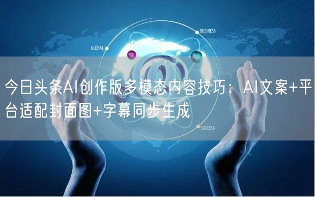 今日头条AI创作版多模态内容技巧：AI文案+平台适配封面图+字幕同步生成