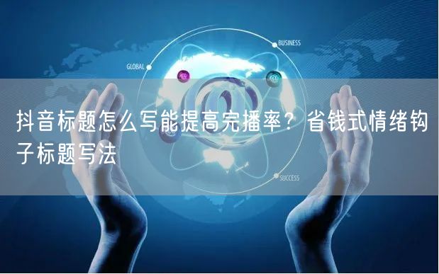抖音标题怎么写能提高完播率？省钱式情绪钩子标题写法