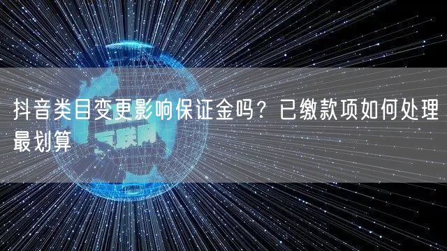 抖音类目变更影响保证金吗?已缴款项如何处理最划算