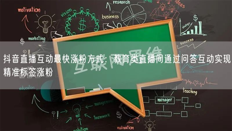 抖音直播互动最快涨粉方式:教育类直播间通过问答互动实现精准标签涨粉