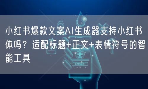 小红书爆款文案AI生成器支持小红书体吗？适配标题+正文+表情符号的智能工具