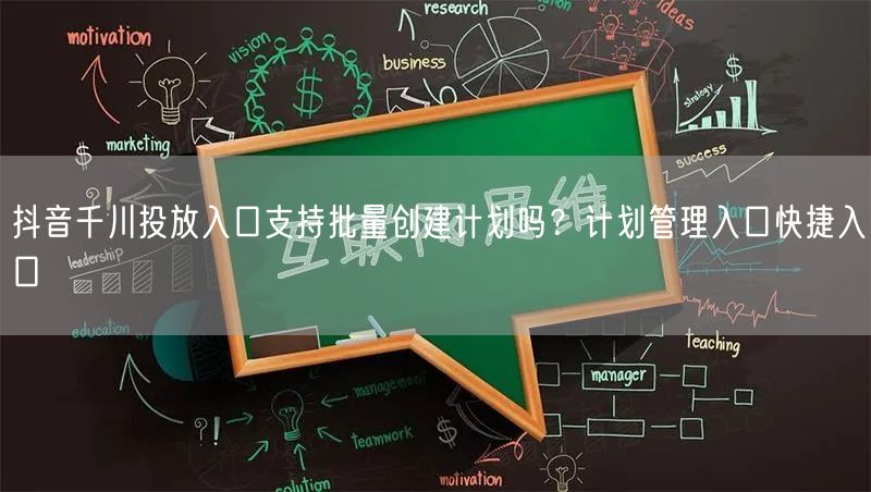 抖音千川投放入口支持批量创建计划吗?计划管理入口快捷入口