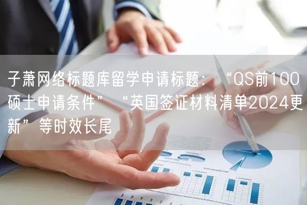 子萧网络标题库留学申请标题:“QS前100硕士申请条件”“英国签证材料清单202