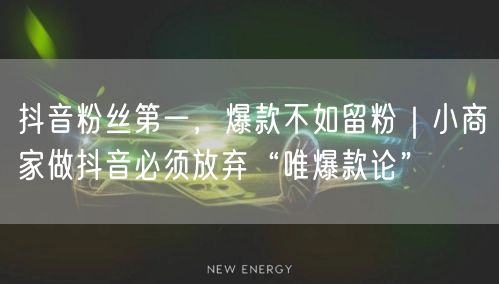 抖音粉丝第一,爆款不如留粉|小商家做抖音必须放弃“唯爆款论”