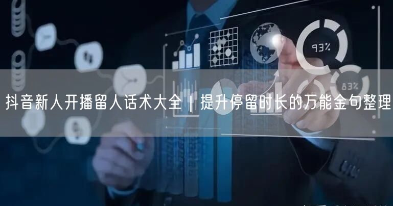 抖音新人开播留人话术大全|提升停留时长的万能金句整理