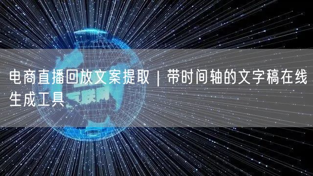 电商直播回放文案提取|带时间轴的文字稿在线生成工具