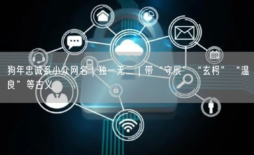狗年忠诚系小众网名|独一无二|带“守辰”“玄枵”“温良”等古义