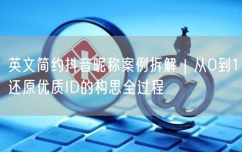 英文简约抖音昵称案例拆解｜从0到1还原优质ID的构思全过程