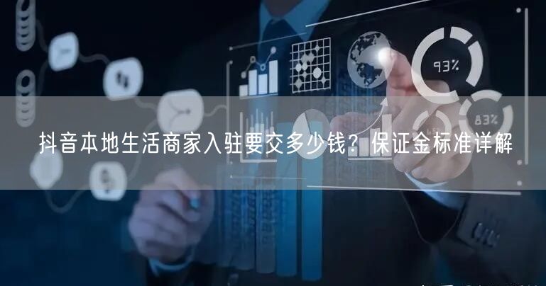 抖音本地生活商家入驻要交多少钱?保证金标准详解