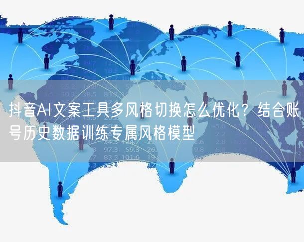 抖音AI文案工具多风格切换怎么优化?结合账号历史数据训练专属风格模型