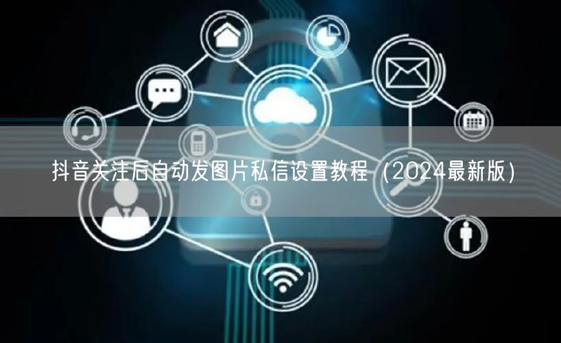 抖音关注后自动发图片私信设置教程(2024最新版)