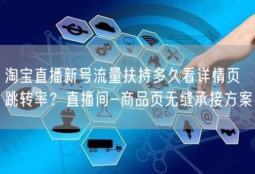 淘宝直播新号流量扶持多久看详情页跳转率?直播间-商品页无缝承接方案
