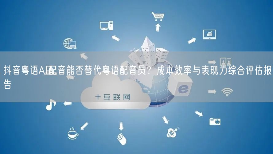 抖音粤语AI配音能否替代粤语配音员？成本效率与表现力综合评估报告