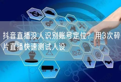 抖音直播没人识别账号定位？用3次碎片直播快速测试人设