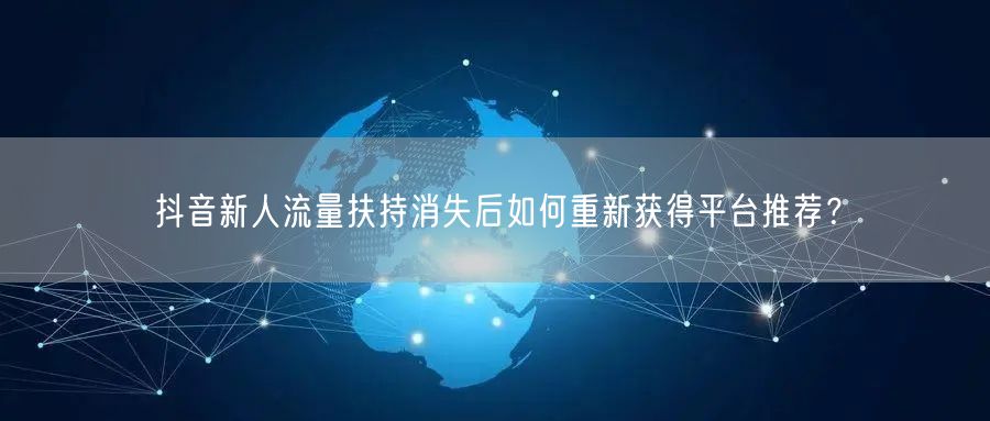 抖音新人流量扶持消失后如何重新获得平台推荐？