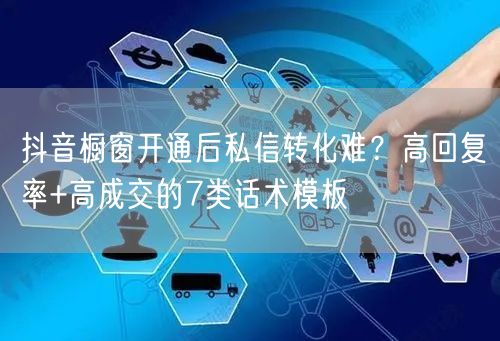 抖音橱窗开通后私信转化难?高回复率+高成交的7类话术模板