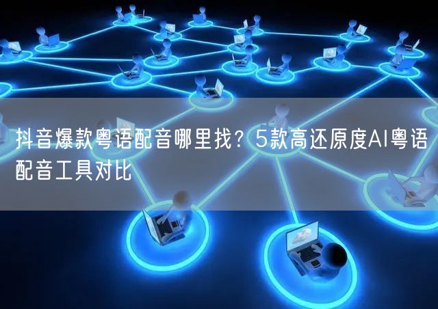 抖音爆款粤语配音哪里找?5款高还原度AI粤语配音工具对比