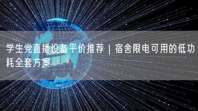 学生党直播设备平价推荐|宿舍限电可用的低功耗全套方案