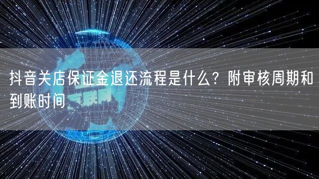 抖音关店保证金退还流程是什么?附审核周期和到账时间