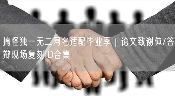 搞怪独一无二网名适配毕业季|论文致谢体/答辩现场复刻ID合集