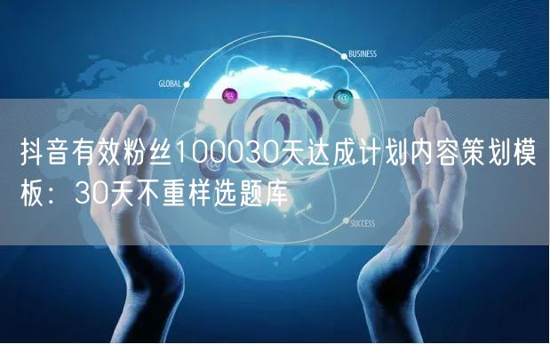抖音有效粉丝100030天达成计划内容策划模板:30天不重样选题库