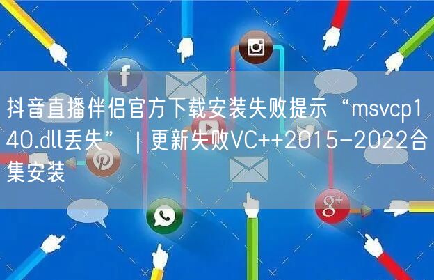 抖音直播伴侣官方下载安装失败提示“msvcp140.dll丢失”|更新失败VC+