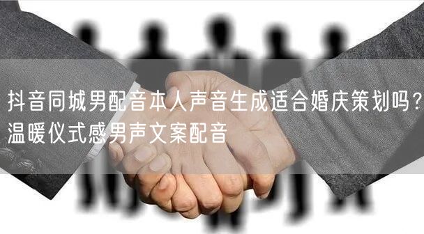 抖音同城男配音本人声音生成适合婚庆策划吗？温暖仪式感男声文案配音