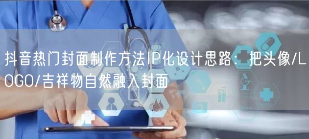 抖音热门封面制作方法IP化设计思路:把头像/LOGO/吉祥物自然融入封面