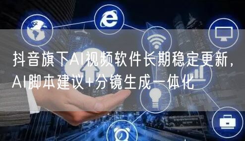 抖音旗下AI视频软件长期稳定更新,AI脚本建议+分镜生成一体化