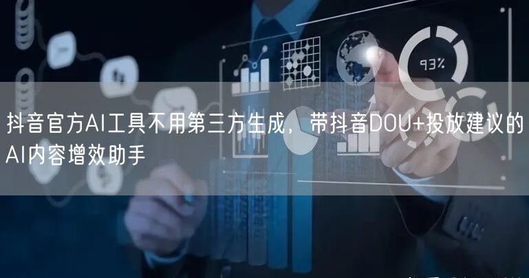 抖音官方AI工具不用第三方生成，带抖音DOU+投放建议的AI内容增效助手