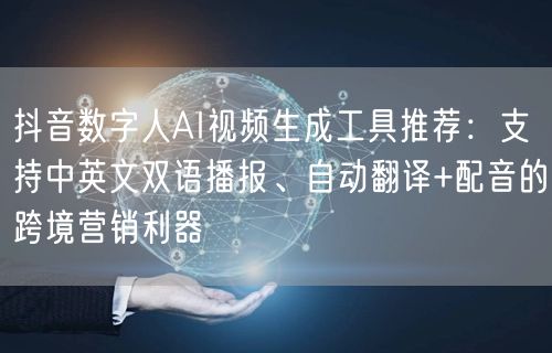 抖音数字人AI视频生成工具推荐:支持中英文双语播报、自动翻译+配音的跨境营销利器