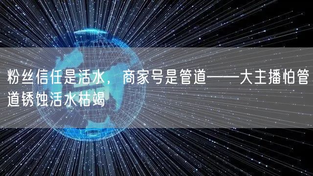 粉丝信任是活水,商家号是管道——大主播怕管道锈蚀活水枯竭