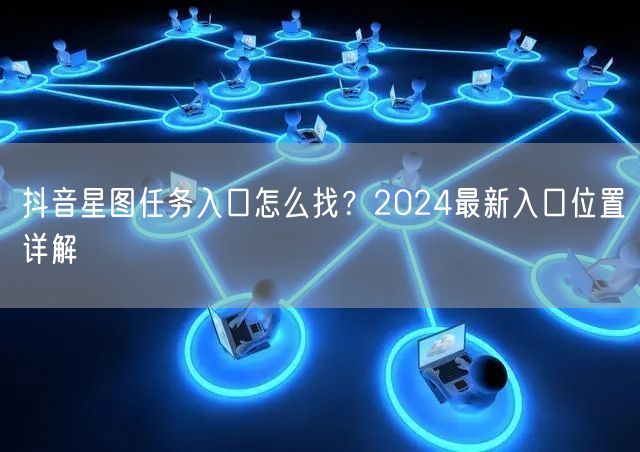 抖音星图任务入口怎么找?2024最新入口位置详解