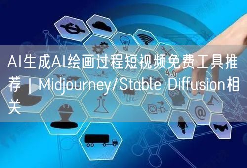 AI生成AI绘画过程短视频免费工具推荐|Midjourney/Stable Di