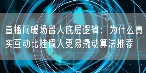 直播间暖场留人底层逻辑:为什么真实互动比挂假人更易撬动算法推荐