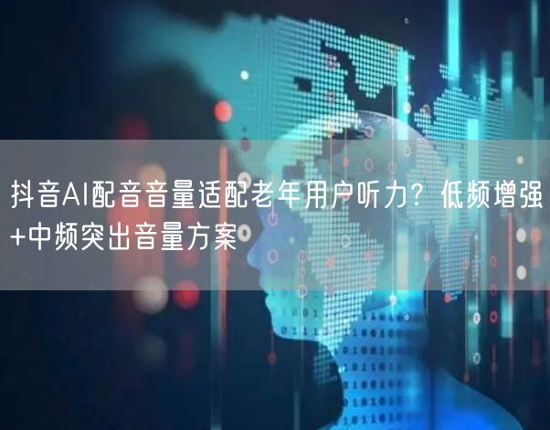 抖音AI配音音量适配老年用户听力?低频增强+中频突出音量方案