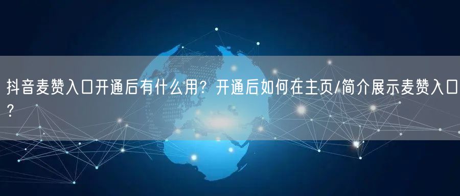 抖音麦赞入口开通后有什么用?开通后如何在主页/简介展示麦赞入口?