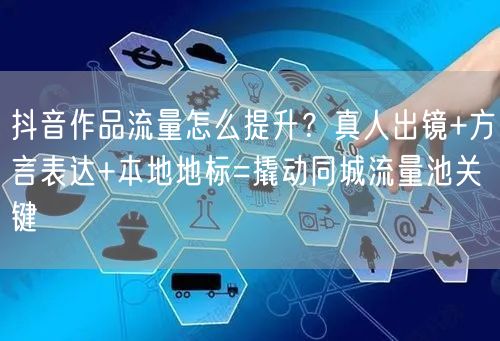 抖音作品流量怎么提升？真人出镜+方言表达+本地地标=撬动同城流量池关键