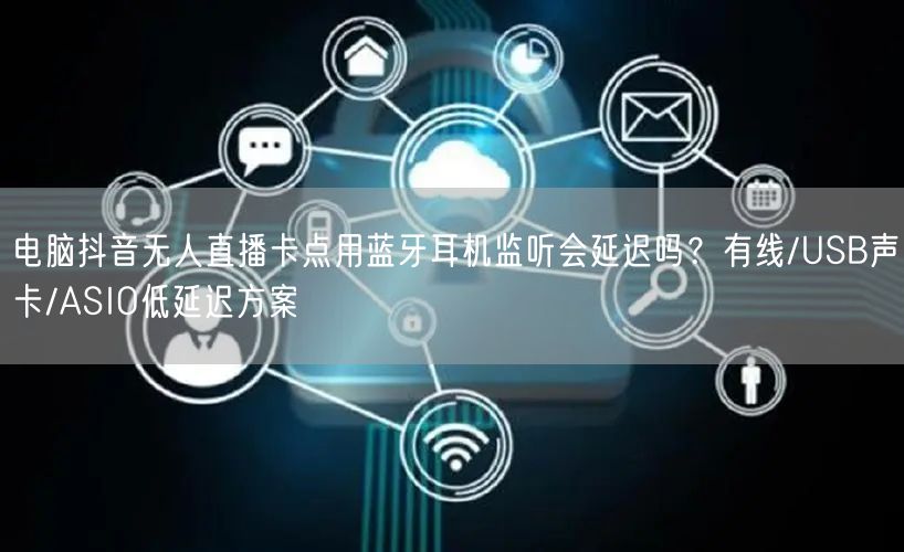 电脑抖音无人直播卡点用蓝牙耳机监听会延迟吗？有线/USB声卡/ASIO低延迟方案