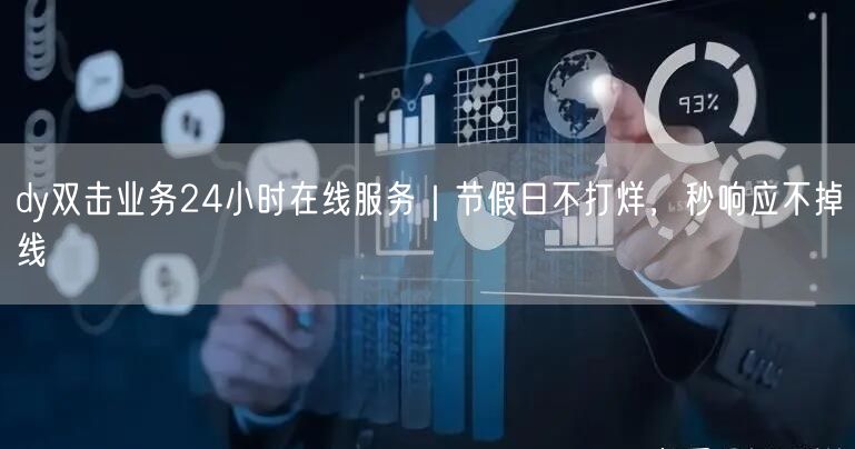 dy双击业务24小时在线服务｜节假日不打烊，秒响应不掉线