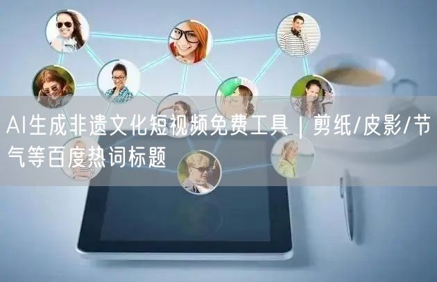 AI生成非遗文化短视频免费工具｜剪纸/皮影/节气等百度热词标题