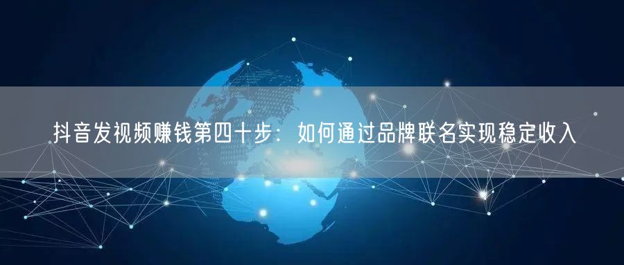 抖音发视频赚钱第四十步:如何通过品牌联名实现稳定收入