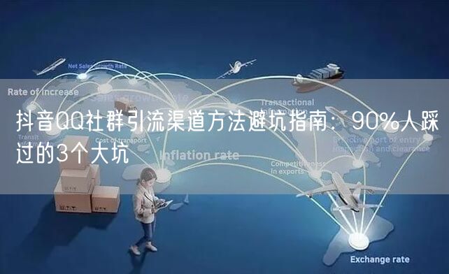 抖音QQ社群引流渠道方法避坑指南:90%人踩过的3个大坑