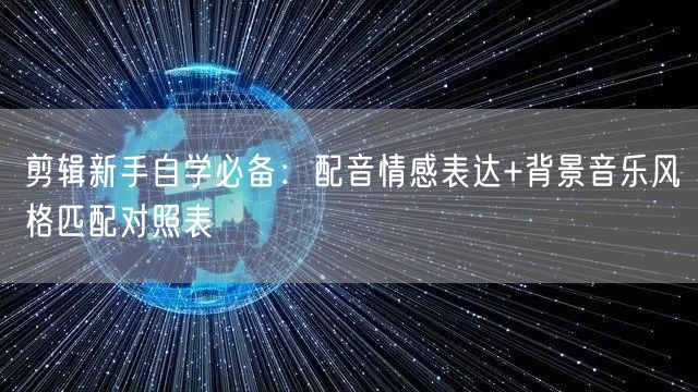 剪辑新手自学必备:配音情感表达+背景音乐风格匹配对照表
