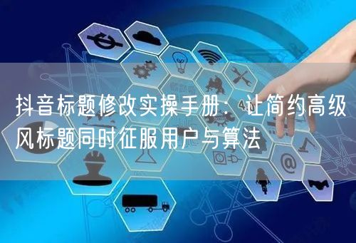 抖音标题修改实操手册:让简约高级风标题同时征服用户与算法