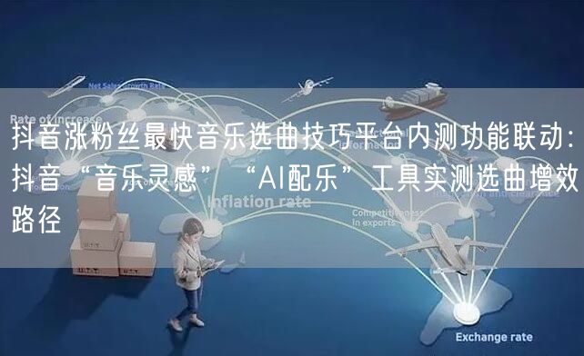 抖音涨粉丝最快音乐选曲技巧平台内测功能联动:抖音“音乐灵感”“AI配乐”工具实测