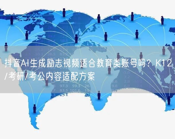 抖音AI生成励志视频适合教育类账号吗?K12/考研/考公内容适配方案