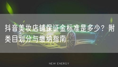 抖音美妆店铺保证金标准是多少?附类目划分与缴纳指南