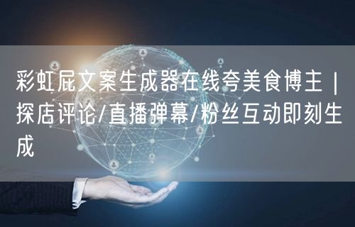 彩虹屁文案生成器在线夸美食博主|探店评论/直播弹幕/粉丝互动即刻生成